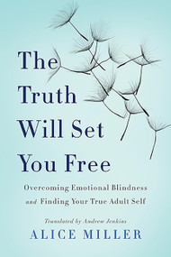 The Truth Will Set You Free (Overcoming Emotional Blindness and Finding Your True Adult Self) by Alice Miller, 9780465045853