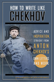 How to Write Like Chekhov (Advice and Inspiration, Straight from His Own Letters and Work) by Piero Brunello, Lena Lencek, Anton Chekhov, 9781569242599