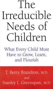 The Irreducible Needs Of Children (What Every Child Must Have To Grow, Learn, And Flourish) by T. Berry Brazelton, Stanley I. Greenspan, 9780738205168