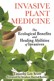 Invasive Plant Medicine (The Ecological Benefits and Healing Abilities of Invasives) by Timothy Lee Scott, Stephen Harrod Buhner, 9781594773051