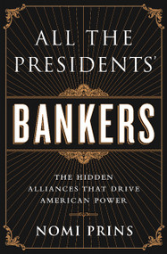 All the Presidents' Bankers (The Hidden Alliances that Drive American Power) by Nomi Prins, 9781568584799