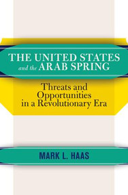 The United States and the Arab Spring (Threats and Opportunities in a Revolutionary Era) by Mark L. Haas, 9780813349428