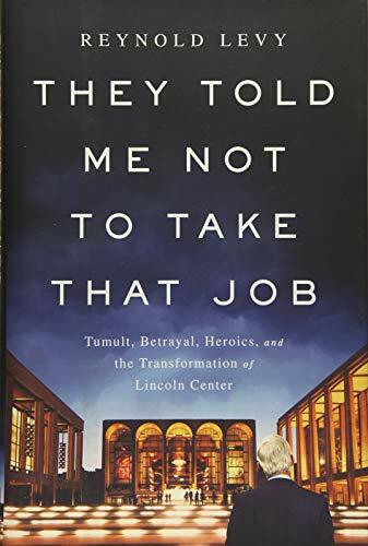 They Told Me Not to Take that Job (Tumult, Betrayal, Heroics, and the Transformation of Lincoln Center) by Reynold Levy, 9781610393614