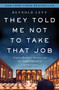 They Told Me Not to Take that Job (Tumult, Betrayal, Heroics, and the Transformation of Lincoln Center) by Reynold Levy, 9781610393614