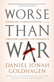 Worse Than War (Genocide, Eliminationism, and the Ongoing Assault on Humanity) by Daniel Jonah Goldhagen, 9781586489007