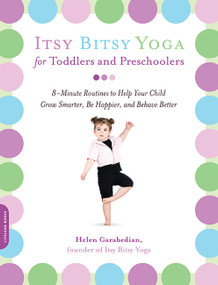 Itsy Bitsy Yoga for Toddlers and Preschoolers (8-Minute Routines to Help Your Child Grow Smarter, Be Happier, and Behave Better) by Helen Garabedian, 9781600940088