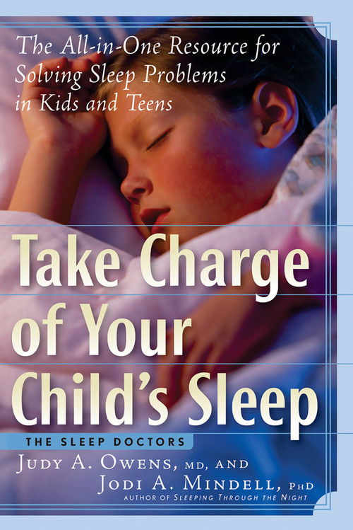 Take Charge of Your Child's Sleep (The All-in-One Resource for Solving Sleep Problems in Kids and Teens) by Judith A. Owens, Jodi A. Mindell, 9781569243626