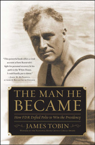 The Man He Became (How FDR Defied Polio to Win the Presidency) by James Tobin, 9780743265164