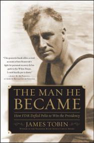 The Man He Became (How FDR Defied Polio to Win the Presidency) by James Tobin, 9780743265164