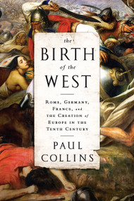 The Birth of the West (Rome, Germany, France, and the Creation of Europe in the Tenth Century) by Paul Collins, 9781610393683