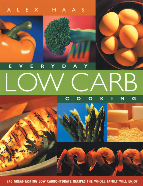Everyday Low Carb Cooking (240 Great-Tasting Low Carbohydrate Recipes the Whole Family will Enjoy) by Alex Haas, 9781569245200