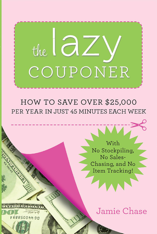 The Lazy Couponer (How to Save $25,000 Per Year in Just 45 Minutes Per Week with No Stockpiling, No Item Tracking, and No Sales Chasing!) by Jamie Chase, 9780762442911