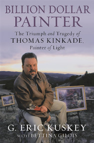 Billion Dollar Painter (The Triumph and Tragedy of Thomas Kinkade, Painter of Light) by G. Eric Kuskey, Bettina Gilois, 9781602862449
