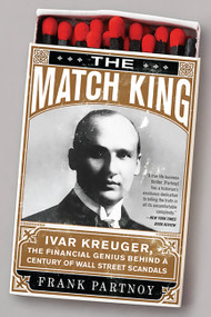 The Match King (Ivar Kreuger, The Financial Genius Behind a Century of Wall Street Scandals) by Frank Partnoy, 9781586488123