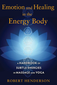 Emotion and Healing in the Energy Body (A Handbook of Subtle Energies in Massage and Yoga) by Robert Henderson, 9781620554272