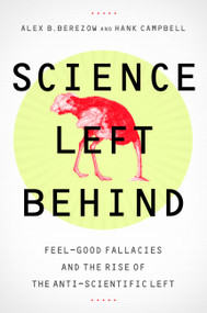 Science Left Behind (Feel-Good Fallacies and the Rise of the Anti-Scientific Left) by Alex Berezow, Hank Campbell, 9781610393218