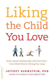 Liking the Child You Love (Build a Better Relationship with Your Kids -- Even When They're Driving You Crazy) by Jeffrey Bernstein, 9780738212616