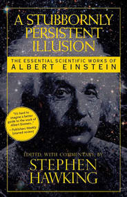A Stubbornly Persistent Illusion (The Essential Scientific Works of Albert Einstein) by Stephen Hawking, 9780762435647