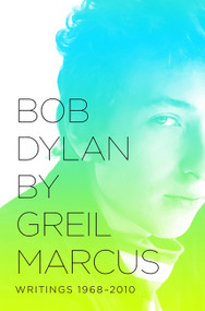 Bob Dylan by Greil Marcus (Writings 1968-2010) by Greil Marcus, 9781610391993