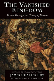 The Vanished Kingdom (Travels Through The History Of Prussia) by James Charles Roy, 9780813337937