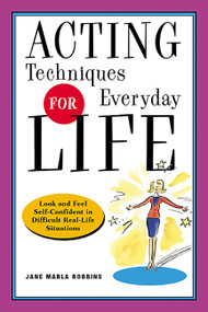 Acting Techniques for Everyday Life (Look and Feel Self-Confident in Difficult, Real-Life Situations) by Jane Marla Robbins, 9781569245545