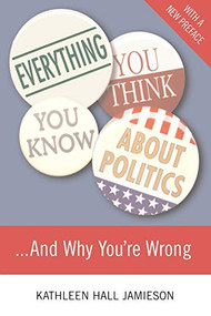 Everything You Think You Know About Politics...and Why You're Wrong by Kathleen Hall Jamieson, 9780465036271