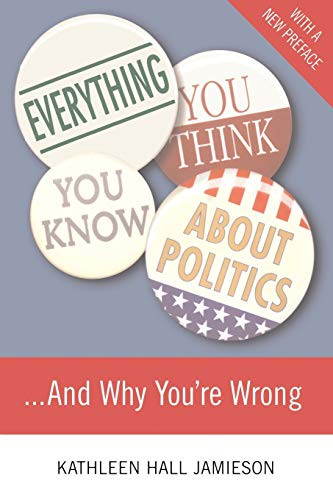 Everything You Think You Know About Politics...and Why You're Wrong by Kathleen Hall Jamieson, 9780465036271