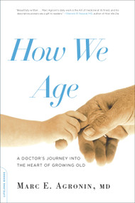 How We Age (A Doctor's Journey into the Heart of Growing Old) by Marc E. Argonin, 9780738215587