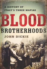 Blood Brotherhoods (A History of Italy's Three Mafias) by John Dickie, 9781610394277