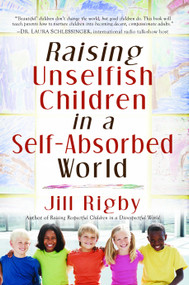 Raising Unselfish Children in a Self-Absorbed World by Jill Rigby, 9781416558422