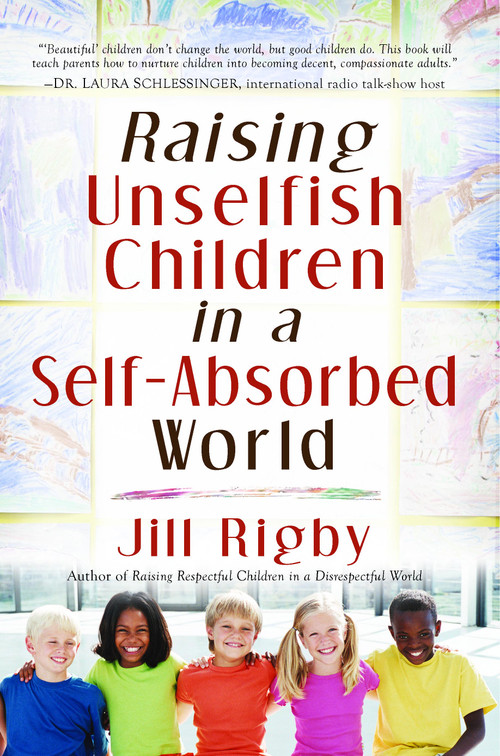 Raising Unselfish Children in a Self-Absorbed World by Jill Rigby, 9781416558422