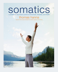 Somatics (Reawakening The Mind's Control Of Movement, Flexibility, And Health) by Thomas Hanna, 9780738209579
