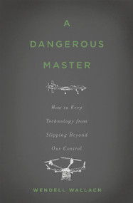 A Dangerous Master (How to Keep Technology from Slipping Beyond Our Control) by Wendell Wallach, 9780465058624