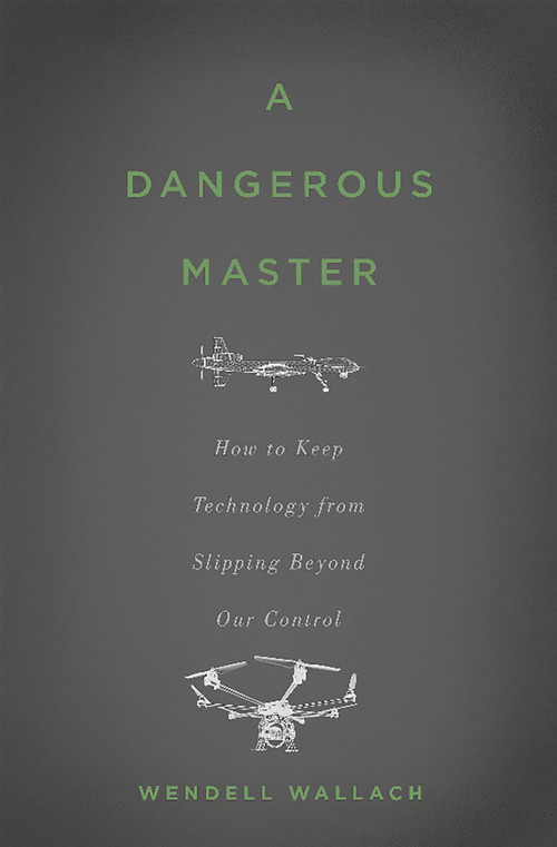 A Dangerous Master (How to Keep Technology from Slipping Beyond Our Control) by Wendell Wallach, 9780465058624