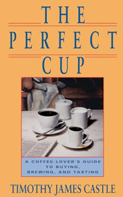 The Perfect Cup (A Coffee Lover's Guide To Buying, Brewing, And Tasting) by Timothy J. Castle, 9780201570489