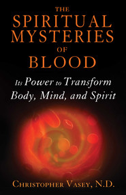 The Spiritual Mysteries of Blood (Its Power to Transform Body, Mind, and Spirit) by Christopher Vasey, 9781620554173