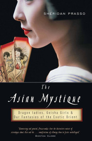 The Asian Mystique (Dragon Ladies, Geisha Girls, and Our Fantasies of the Exotic Orient) by Sheridan Prasso, 9781586483944