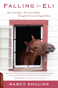 Falling for Eli (How I Lost Heart, Then Gained Hope Through the Love of a Singular Horse) by Nancy Shulins, 9780738215273