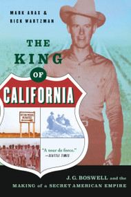 The King of California (J.G. Boswell and the Making of a Secret American Empire) by Mark Arax, Rick Wartzman, 9781586482817