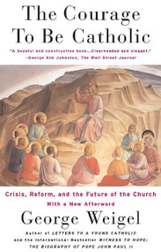 The Courage To Be Catholic (Crisis, Reform And The Future Of The Church) by George Weigel, 9780465092611