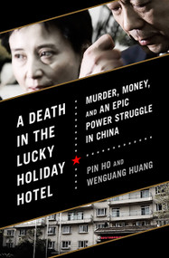 A Death in the Lucky Holiday Hotel (Murder, Money, and an Epic Power Struggle in China) by Pin Ho, Wenguang Huang, 9781610392730