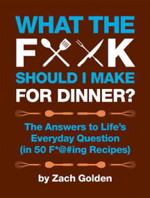 What the F*@# Should I Make for Dinner? (The Answers to Life's Everyday Question (in 50 F*@#ing Recipes)) by Zach Golden, 9780762441778
