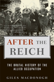 After the Reich (The Brutal History of the Allied Occupation) by Giles MacDonogh, 9780465003389