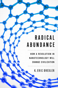 Radical Abundance (How a Revolution in Nanotechnology Will Change Civilization) by K. Eric Drexler, 9781610391139