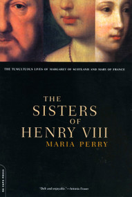 The Sisters Of Henry VIII (The Tumultuous Lives Of Margaret Of Scotland And Mary Of France) by Maria Perry, 9780306809897