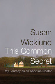 This Common Secret (My Journey as an Abortion Doctor) by Susan Wicklund, Alan Kesselheim, 9781586486471