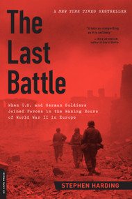 The Last Battle (When U.S. and German Soldiers Joined Forces in the Waning Hours of World War II in Europe) by Stephen Harding, 9780306822964