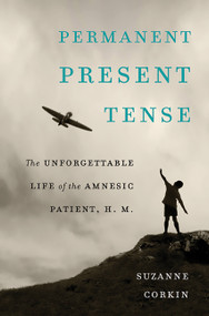 Permanent Present Tense (The Unforgettable Life of the Amnesic Patient, H. M.) by Suzanne Corkin, 9780465031597
