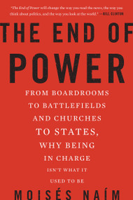 The End of Power (From Boardrooms to Battlefields and Churches to States, Why Being In Charge Isn't What It Used to Be) by Moises Naim, 9780465065691