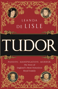 Tudor (Passion. Manipulation. Murder. The Story of England's Most Notorious Royal Family) by Leanda de Lisle, 9781610395458